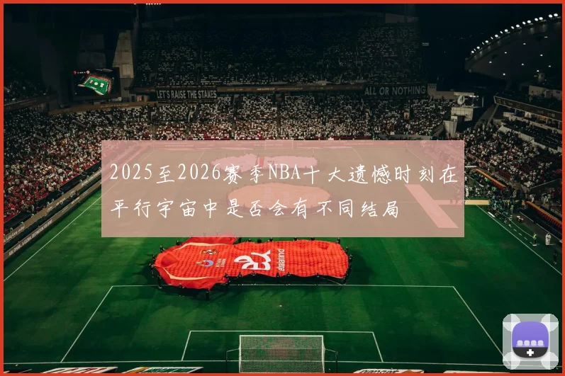 2025至2026赛季NBA十大遗憾时刻在平行宇宙中是否会有不同结局