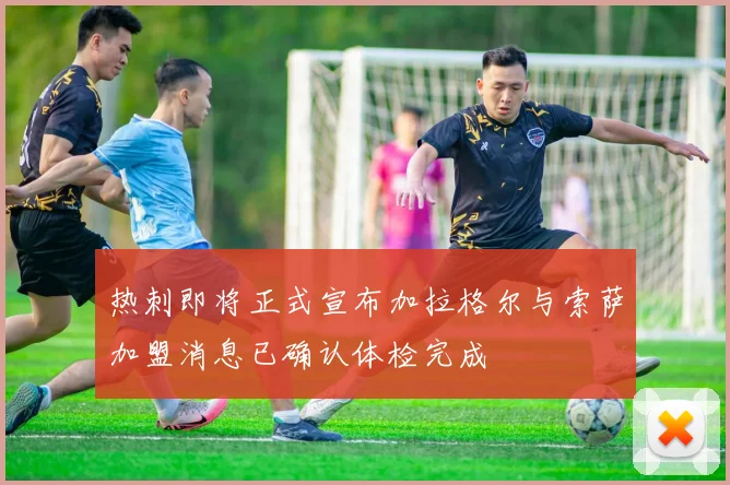 热刺即将正式宣布加拉格尔与索萨加盟消息已确认体检完成