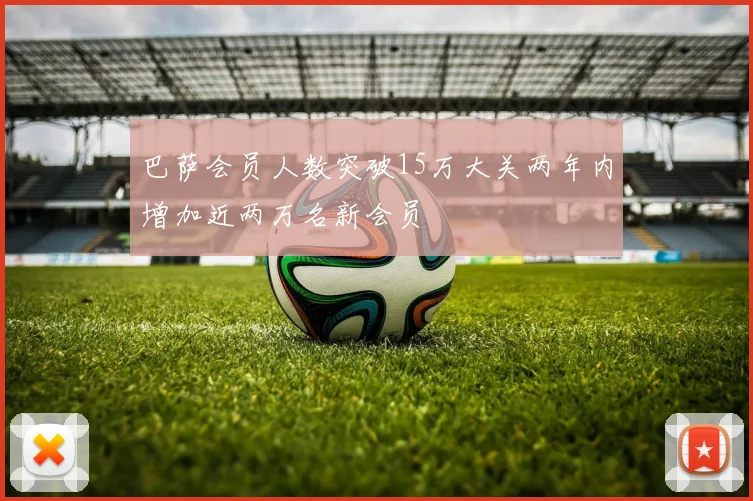 巴萨会员人数突破15万大关两年内增加近两万名新会员