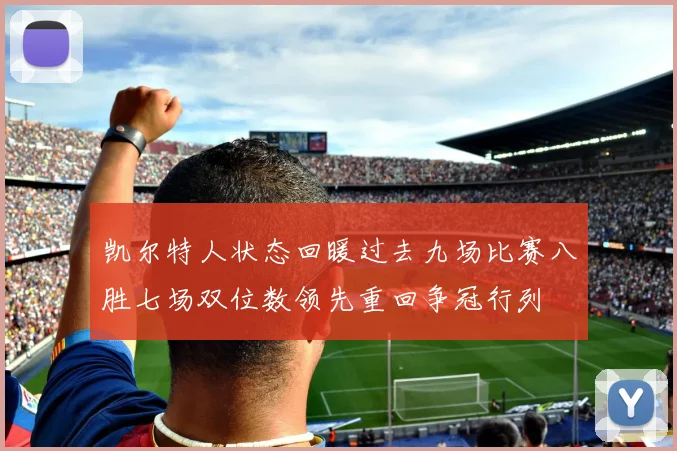 凯尔特人状态回暖过去九场比赛八胜七场双位数领先重回争冠行列
