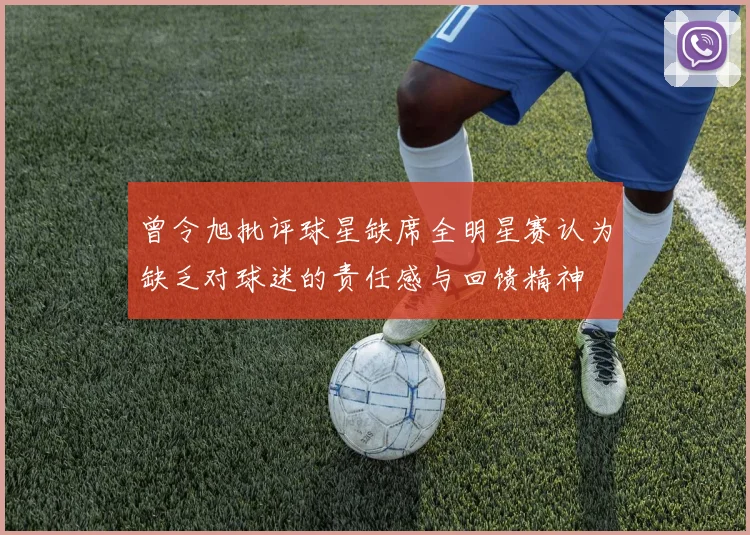 曾令旭批评球星缺席全明星赛认为缺乏对球迷的责任感与回馈精神