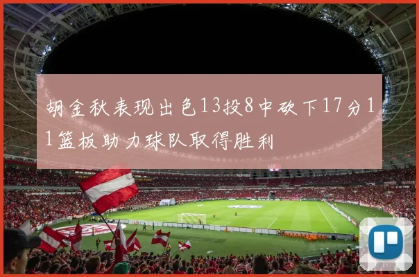 胡金秋表现出色13投8中砍下17分11篮板助力球队取得胜利