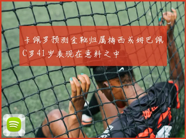 卡佩罗预测金靴归属梅西或姆巴佩C罗41岁表现在意料之中