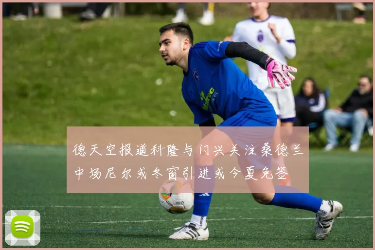 德天空报道科隆与门兴关注桑德兰中场尼尔或冬窗引进或今夏免签