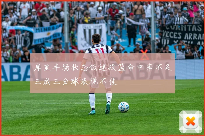 库里半场状态低迷投篮命中率不足三成三分球表现不佳