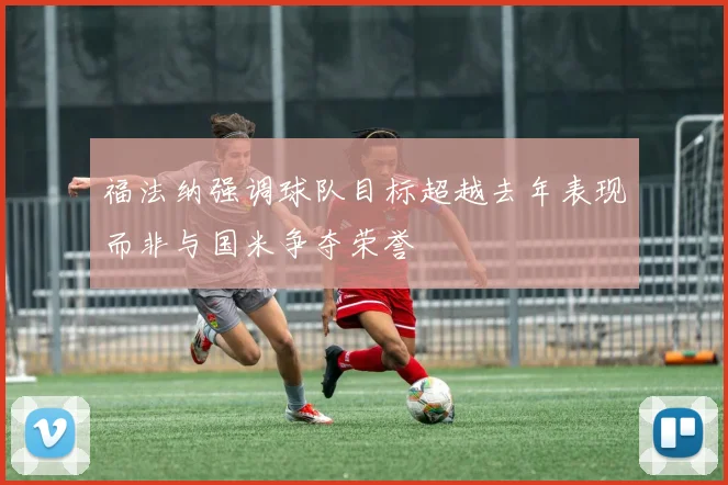 福法纳强调球队目标超越去年表现而非与国米争夺荣誉