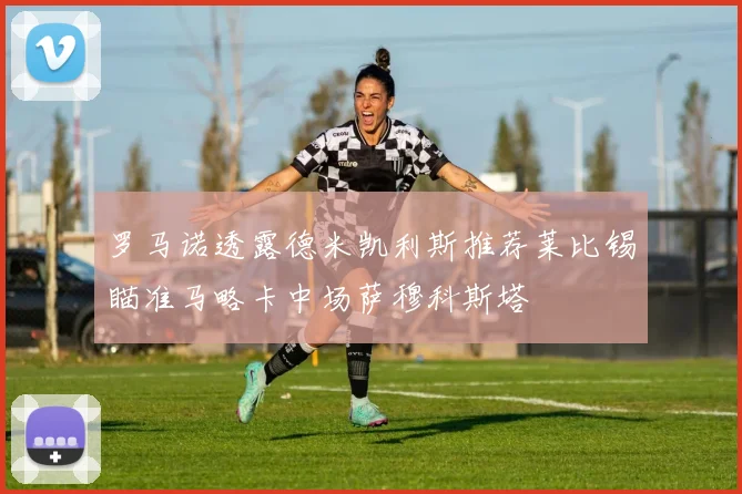 罗马诺透露德米凯利斯推荐莱比锡瞄准马略卡中场萨穆科斯塔