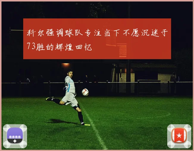 科尔强调球队专注当下不愿沉迷于73胜的辉煌回忆