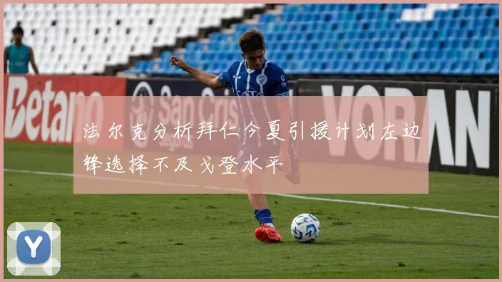 法尔克分析拜仁今夏引援计划左边锋选择不及戈登水平